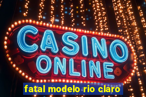 fatal modelo rio claro